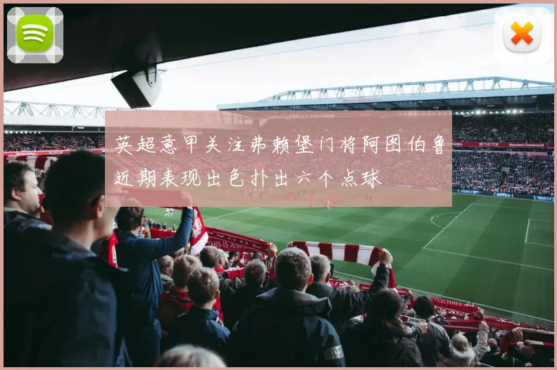 英超意甲关注弗赖堡门将阿图伯鲁近期表现出色扑出六个点球