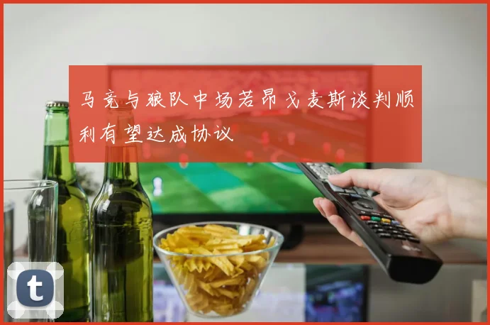 马竞与狼队中场若昂戈麦斯谈判顺利有望达成协议