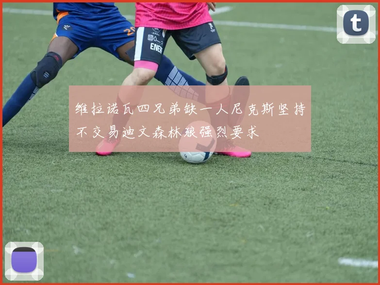 维拉诺瓦四兄弟缺一人尼克斯坚持不交易迪文森林狼强烈要求