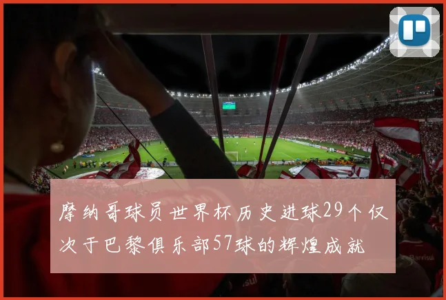 摩纳哥球员世界杯历史进球29个仅次于巴黎俱乐部57球的辉煌成就