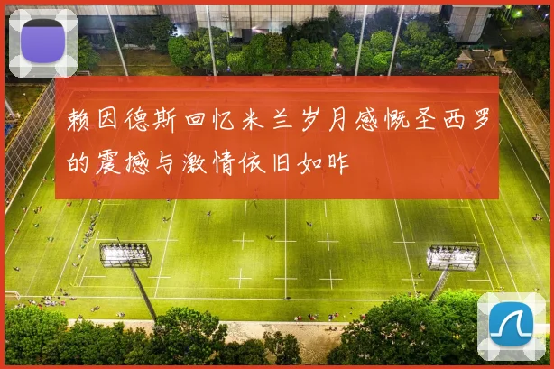 赖因德斯回忆米兰岁月感慨圣西罗的震撼与激情依旧如昨