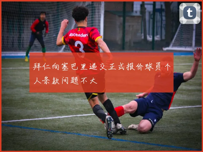 拜仁向塞巴里递交正式报价球员个人条款问题不大