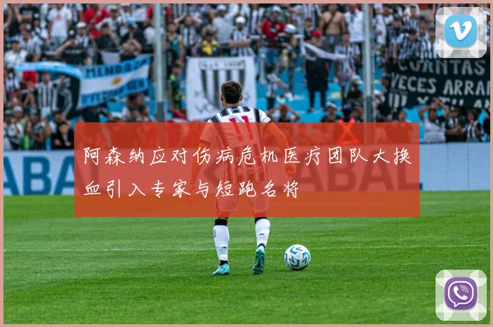 阿森纳应对伤病危机医疗团队大换血引入专家与短跑名将