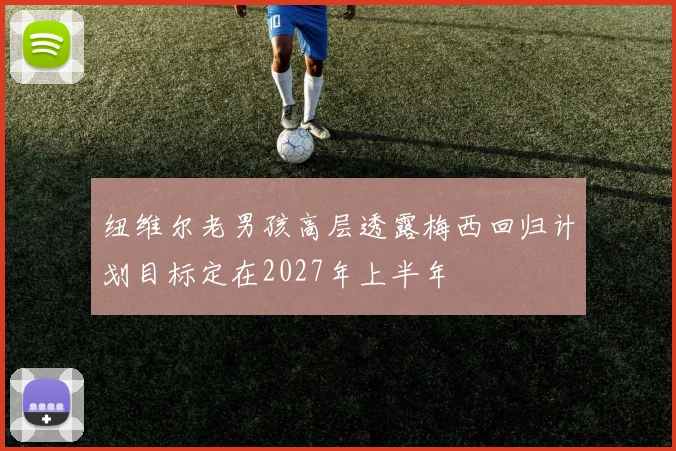 纽维尔老男孩高层透露梅西回归计划目标定在2027年上半年
